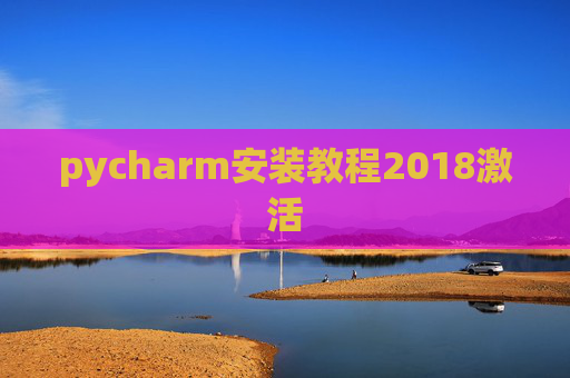 pycharm安装教程2018激活 pycharm安装教程2018激活